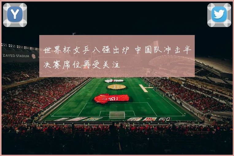 世界杯女乒八强出炉 中国队冲击半决赛席位再受关注