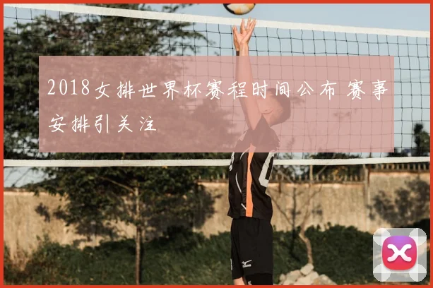 2018女排世界杯赛程时间公布 赛事安排引关注
