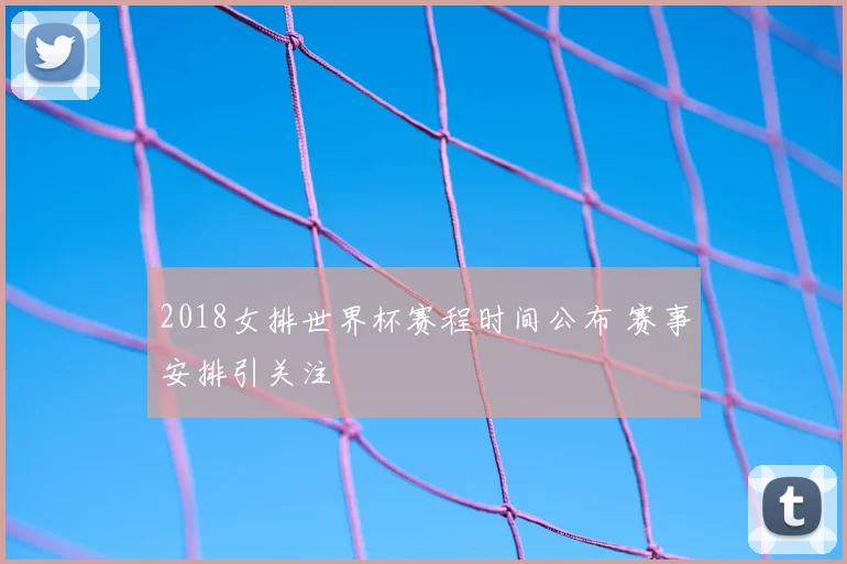 2018女排世界杯赛程时间公布 赛事安排引关注