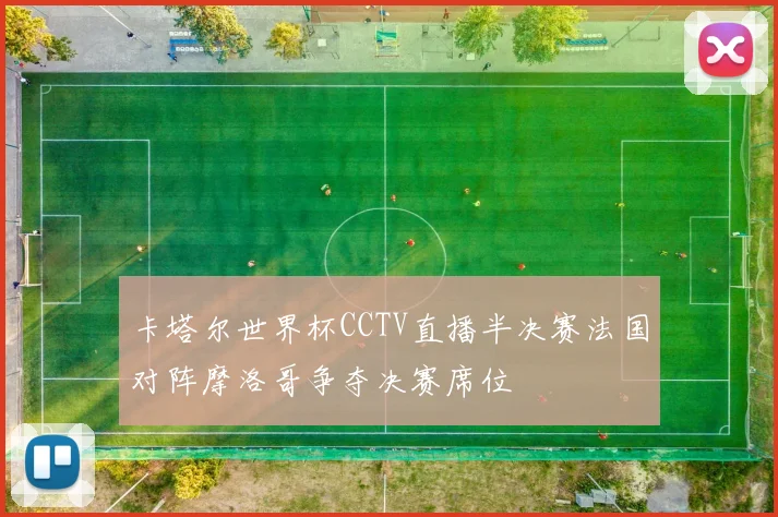 卡塔尔世界杯CCTV直播半决赛法国对阵摩洛哥争夺决赛席位