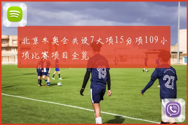 北京冬奥会共设7大项15分项109小项比赛项目全览