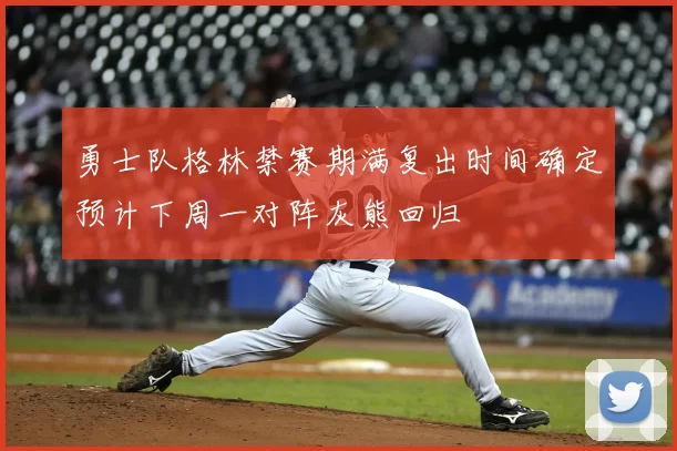 勇士队格林禁赛期满复出时间确定预计下周一对阵灰熊回归