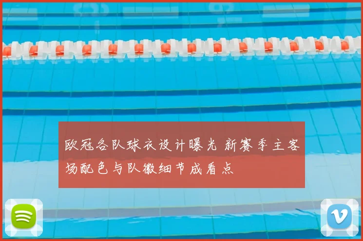 欧冠各队球衣设计曝光 新赛季主客场配色与队徽细节成看点