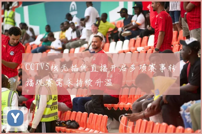 CCTV5线无插件直播开启多项赛事转播观赛需求持续升温