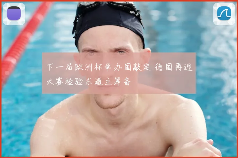 下一届欧洲杯举办国敲定 德国再迎大赛检验东道主筹备