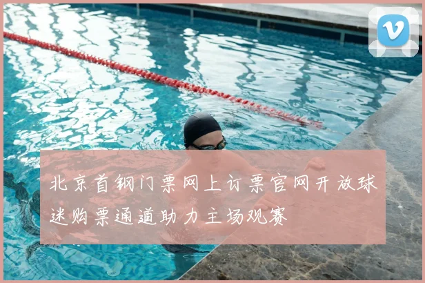 北京首钢门票网上订票官网开放球迷购票通道助力主场观赛