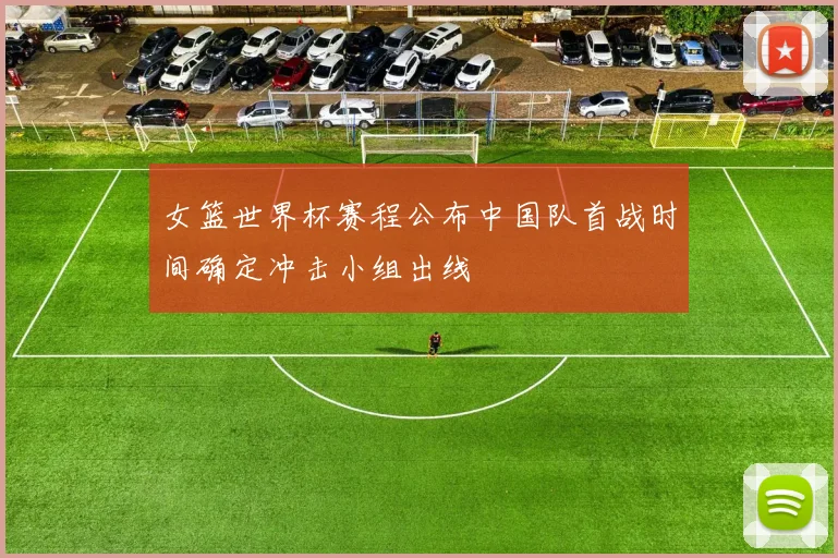女篮世界杯赛程公布中国队首战时间确定冲击小组出线