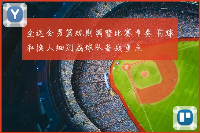 全运会男篮规则调整比赛节奏 罚球和换人细则成球队备战重点