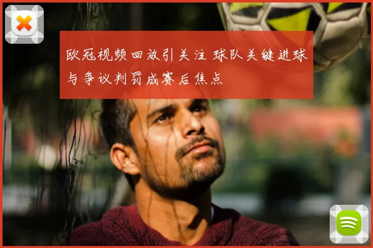 欧冠视频回放引关注 球队关键进球与争议判罚成赛后焦点