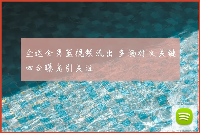 全运会男篮视频流出 多场对决关键回合曝光引关注