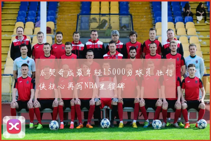 东契奇成最年轻15000分球员 独行侠核心再写NBA里程碑