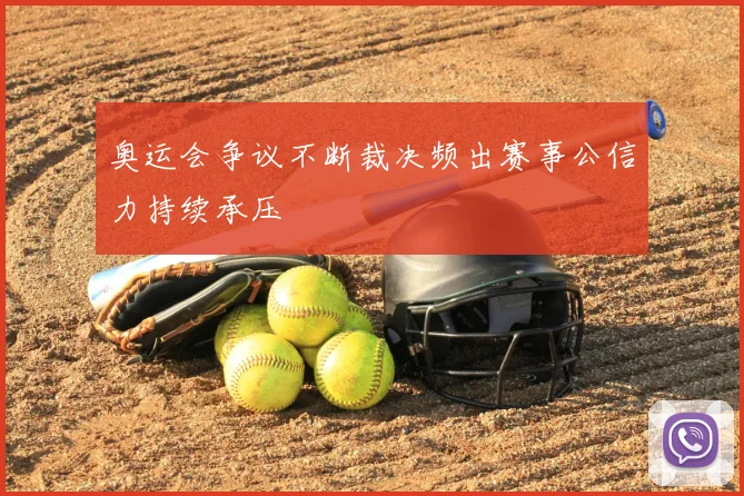 奥运会争议不断裁决频出赛事公信力持续承压