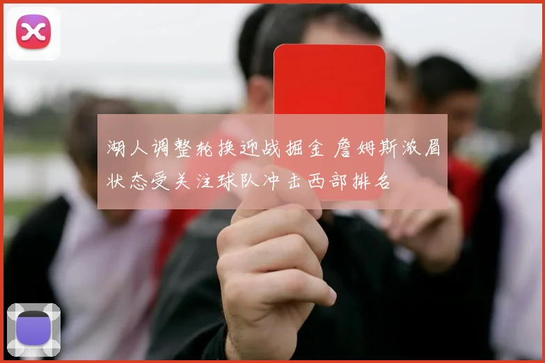 湖人调整轮换迎战掘金 詹姆斯浓眉状态受关注球队冲击西部排名