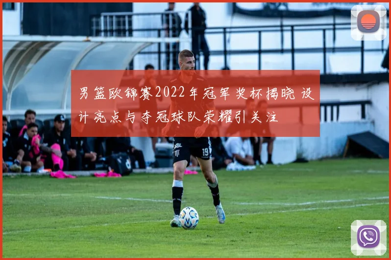 男篮欧锦赛2022年冠军奖杯揭晓 设计亮点与夺冠球队荣耀引关注