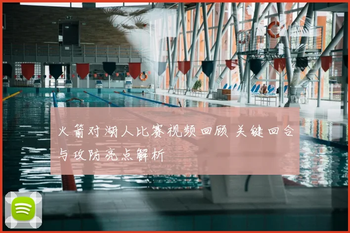 火箭对湖人比赛视频回顾 关键回合与攻防亮点解析