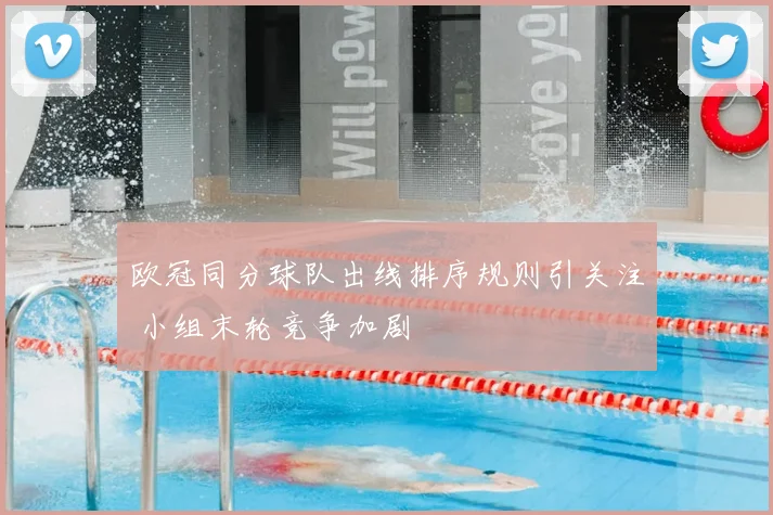 欧冠同分球队出线排序规则引关注 小组末轮竞争加剧