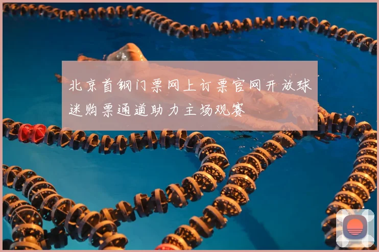 北京首钢门票网上订票官网开放球迷购票通道助力主场观赛