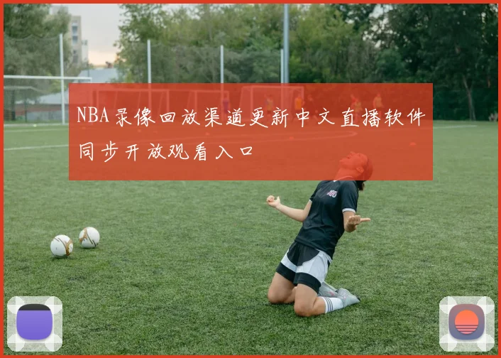 NBA录像回放渠道更新中文直播软件同步开放观看入口