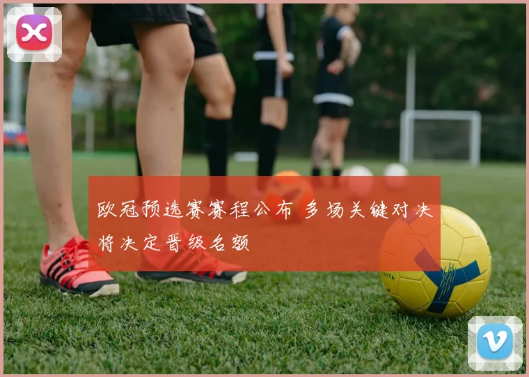 欧冠预选赛赛程公布 多场关键对决将决定晋级名额