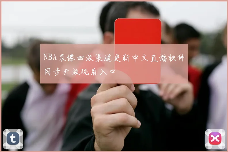NBA录像回放渠道更新中文直播软件同步开放观看入口