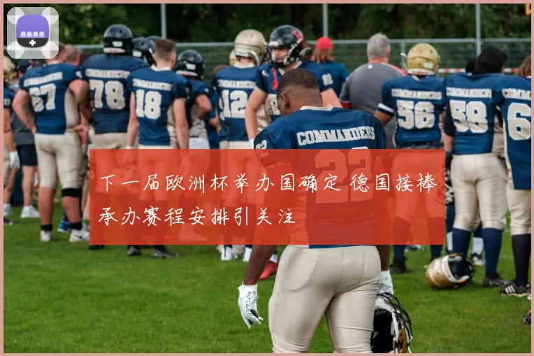 下一届欧洲杯举办国确定 德国接棒承办赛程安排引关注